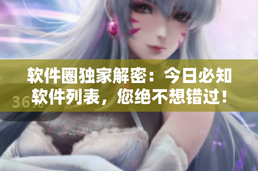 軟件圈獨(dú)家解密：今日必知軟件列表，您絕不想錯(cuò)過！