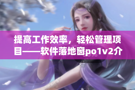 提高工作效率，輕松管理項目——軟件落地窗po1v2介紹