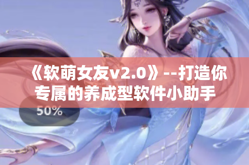 《軟萌女友v2.0》--打造你專屬的養(yǎng)成型軟件小助手