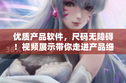 優(yōu)質(zhì)產(chǎn)品軟件，尺碼無障礙！視頻展示帶你走進(jìn)產(chǎn)品細(xì)節(jié)