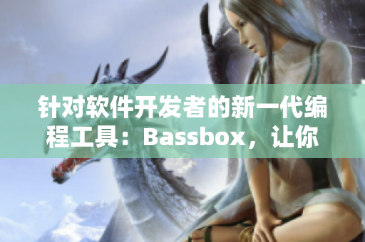 針對軟件開發(fā)者的新一代編程工具：Bassbox，讓你的編碼更高效！