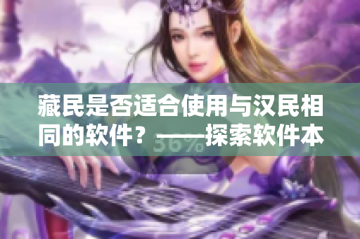 藏民是否適合使用與漢民相同的軟件？——探索軟件本土化與跨文化交流的挑戰(zhàn)