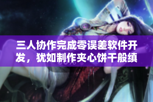 三人協(xié)作完成零誤差軟件開發(fā)，猶如制作夾心餅干般縝密