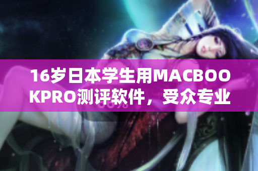 16歲日本學(xué)生用MACBOOKPRO測評軟件，受眾專業(yè)人士強(qiáng)力推薦
