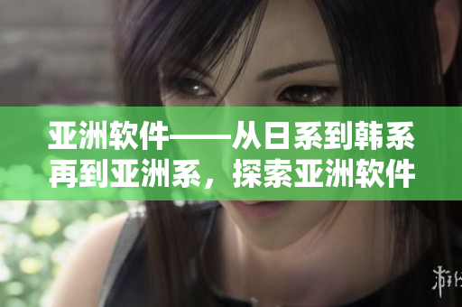 亞洲軟件——從日系到韓系再到亞洲系，探索亞洲軟件文化趨勢