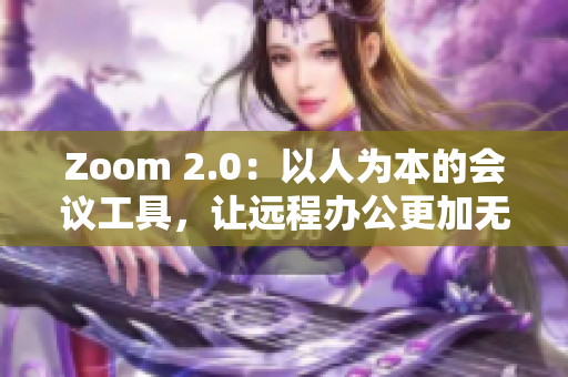Zoom 2.0：以人為本的會議工具，讓遠(yuǎn)程辦公更加無縫