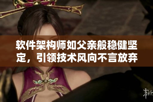 軟件架構(gòu)師如父親般穩(wěn)健堅(jiān)定，引領(lǐng)技術(shù)風(fēng)向不言放棄