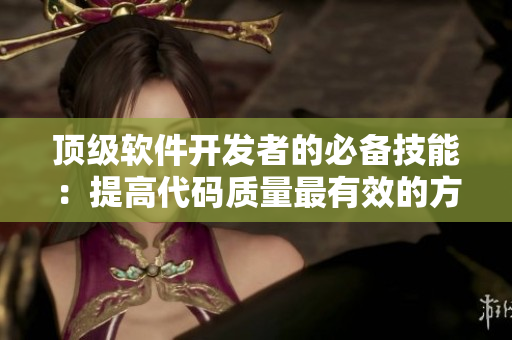 頂級軟件開發(fā)者的必備技能：提高代碼質(zhì)量最有效的方法是什么？