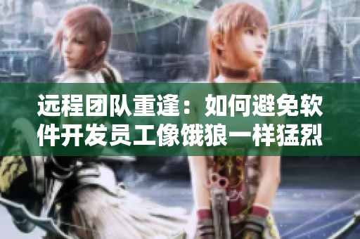 遠(yuǎn)程團(tuán)隊(duì)重逢：如何避免軟件開發(fā)員工像餓狼一樣猛烈開發(fā)？