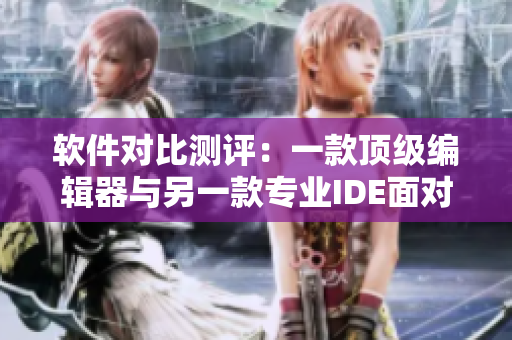 軟件對比測評：一款頂級編輯器與另一款專業(yè)IDE面對面