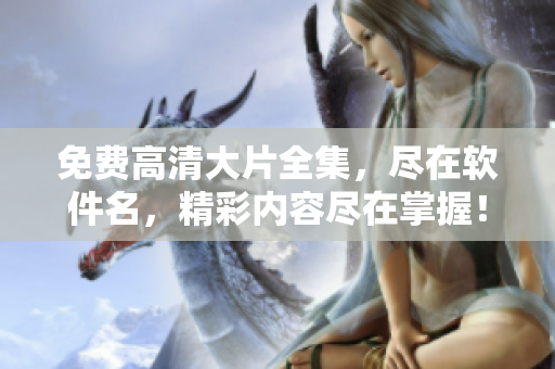 免費高清大片全集，盡在軟件名，精彩內(nèi)容盡在掌握！