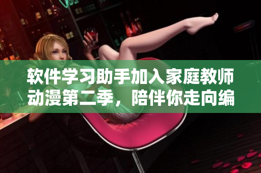 軟件學(xué)習(xí)助手加入家庭教師動(dòng)漫第二季，陪伴你走向編程領(lǐng)域