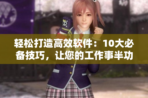 輕松打造高效軟件：10大必備技巧，讓您的工作事半功倍