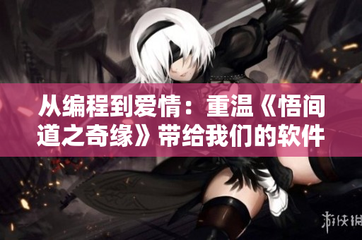 從編程到愛情：重溫《悟間道之奇緣》帶給我們的軟件工程啟示