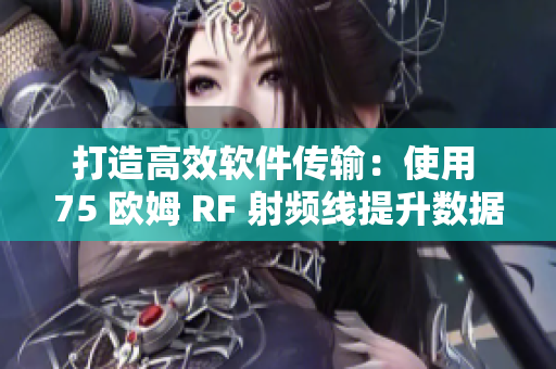 打造高效軟件傳輸：使用 75 歐姆 RF 射頻線提升數(shù)據(jù)傳輸速度