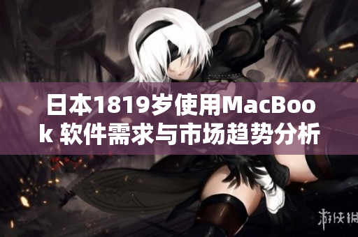 日本1819歲使用MacBook 軟件需求與市場趨勢分析