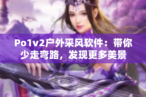 Po1v2戶外采風軟件：帶你少走彎路，發(fā)現(xiàn)更多美景