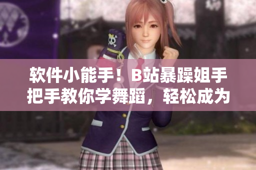 軟件小能手！B站暴躁姐手把手教你學(xué)舞蹈，輕松成為編程大神！