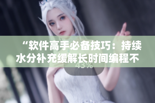 “軟件高手必備技巧：持續(xù)水分補充緩解長時間編程不適”