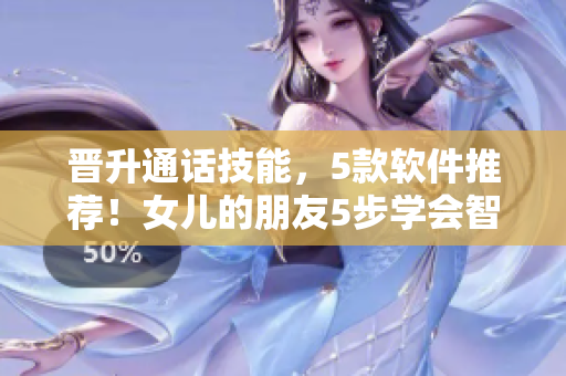 晉升通話技能，5款軟件推薦！女兒的朋友5步學(xué)會智能通話