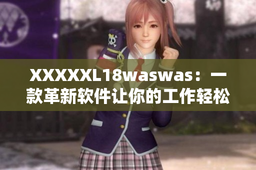 XXXXXL18waswas：一款革新軟件讓你的工作輕松愉快與收獲滿滿！