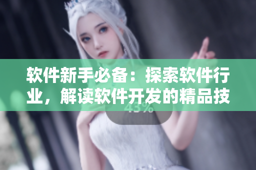 軟件新手必備：探索軟件行業(yè)，解讀軟件開發(fā)的精品技術(shù)
