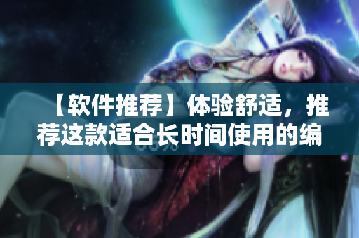 【軟件推薦】體驗舒適，推薦這款適合長時間使用的編輯軟件！