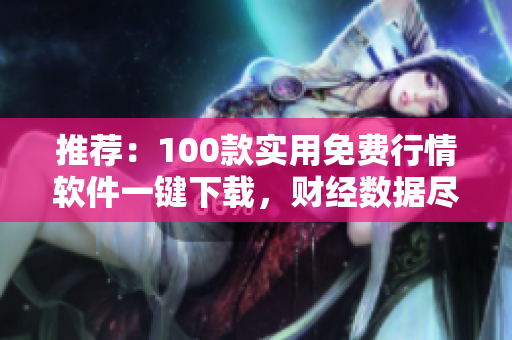 推薦：100款實(shí)用免費(fèi)行情軟件一鍵下載，財(cái)經(jīng)數(shù)據(jù)盡在掌握！