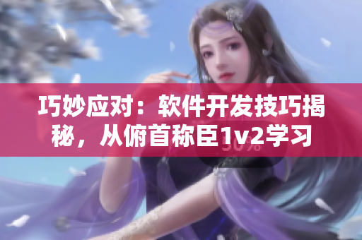 巧妙應(yīng)對(duì)：軟件開發(fā)技巧揭秘，從俯首稱臣1v2學(xué)習(xí)