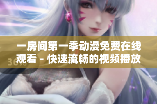 一房間第一季動(dòng)漫免費(fèi)在線觀看 - 快速流暢的視頻播放軟件推薦