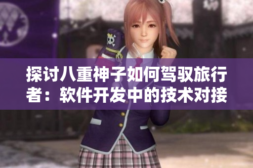 探討八重神子如何駕馭旅行者：軟件開發(fā)中的技術(shù)對(duì)接探究