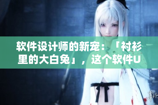 軟件設(shè)計師的新寵：「襯衫里的大白兔」，這個軟件UI設(shè)計好看又實(shí)用