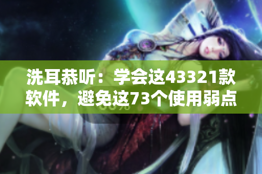 洗耳恭聽：學(xué)會(huì)這43321款軟件，避免這73個(gè)使用弱點(diǎn)！