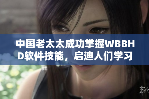 中國(guó)老太太成功掌握WBBHD軟件技能，啟迪人們學(xué)習(xí)軟件開發(fā)的重要性