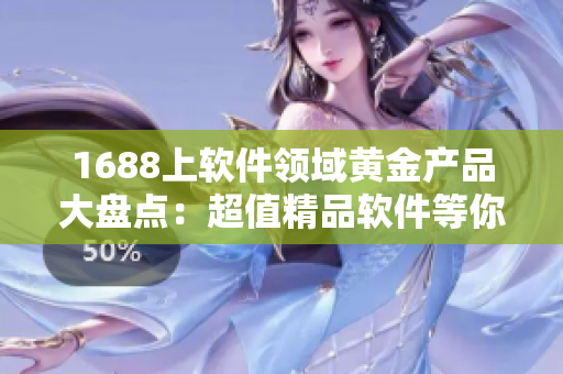 1688上軟件領(lǐng)域黃金產(chǎn)品大盤點：超值精品軟件等你來挑選！