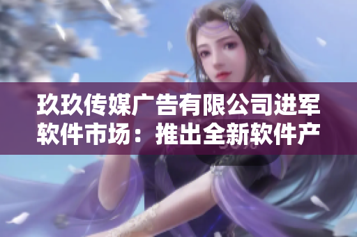 玖玖傳媒廣告有限公司進軍軟件市場：推出全新軟件產(chǎn)品線