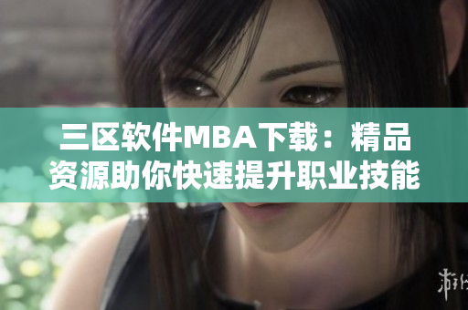 三區(qū)軟件MBA下載：精品資源助你快速提升職業(yè)技能