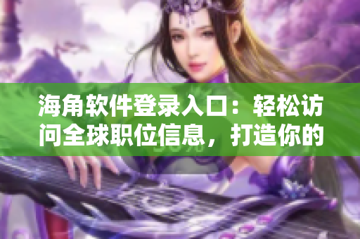 海角軟件登錄入口：輕松訪問全球職位信息，打造你的職業(yè)夢想！