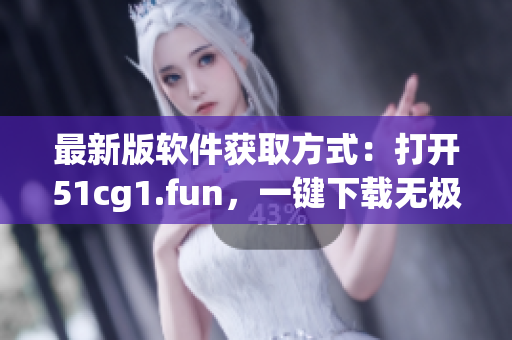 最新版軟件獲取方式：打開51cg1.fun，一鍵下載無極限！