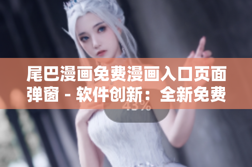 尾巴漫畫免費(fèi)漫畫入口頁(yè)面彈窗 - 軟件創(chuàng)新：全新免費(fèi)漫畫應(yīng)用體驗(yàn)!