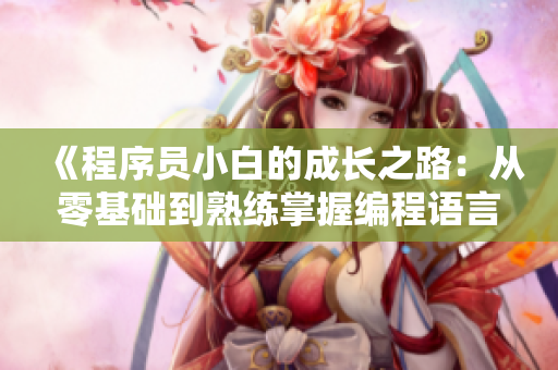 《程序員小白的成長之路：從零基礎(chǔ)到熟練掌握編程語言》