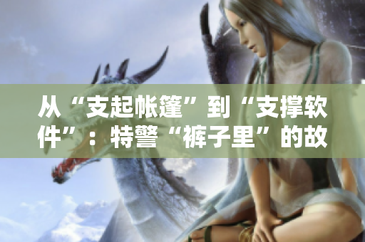 從“支起帳篷”到“支撐軟件”：特警“褲子里”的故事