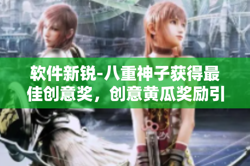 軟件新銳-八重神子獲得最佳創(chuàng)意獎，創(chuàng)意黃瓜獎勵引發(fā)軟件創(chuàng)新潮流