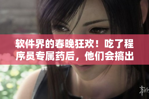 軟件界的春晚狂歡！吃了程序員專屬藥后，他們會(huì)搞出哪些瘋狂操作？