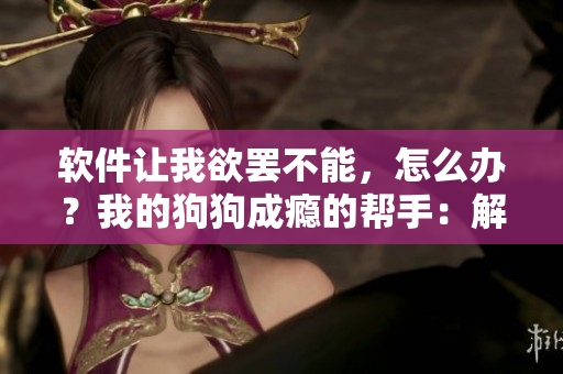 軟件讓我欲罷不能，怎么辦？我的狗狗成癮的幫手：解藥？