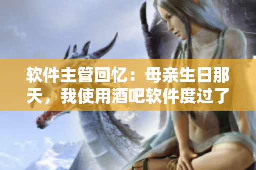 軟件主管回憶：母親生日那天，我使用酒吧軟件度過了難忘的夜晚