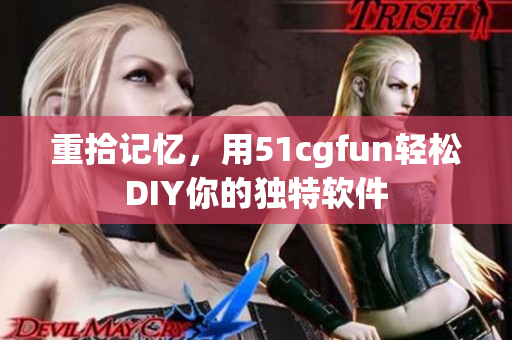 重拾記憶，用51cgfun輕松DIY你的獨特軟件