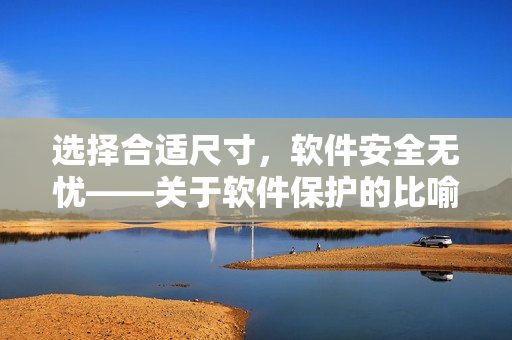 選擇合適尺寸，軟件安全無憂——關于軟件保護的比喻