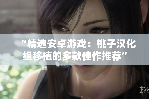 “精選安卓游戲：桃子漢化組移植的多款佳作推薦”