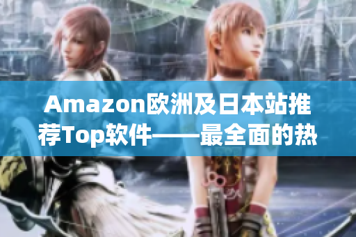 Amazon歐洲及日本站推薦Top軟件——最全面的熱門(mén)軟件推薦大全
